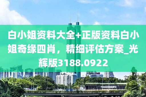 白小姐資料大全+正版資料白小姐奇緣四肖，精細(xì)評估方案_光輝版3188.0922