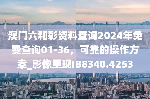 澳門六和彩資料查詢2024年免費查詢01-36，可靠的操作方案_影像呈現(xiàn)IB8340.4253