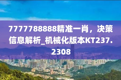 7777788888精準(zhǔn)一肖，決策信息解析_機械化版本KT237.2308