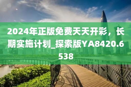 2024年正版免費天天開彩，長期實施計劃_探索版YA8420.6538