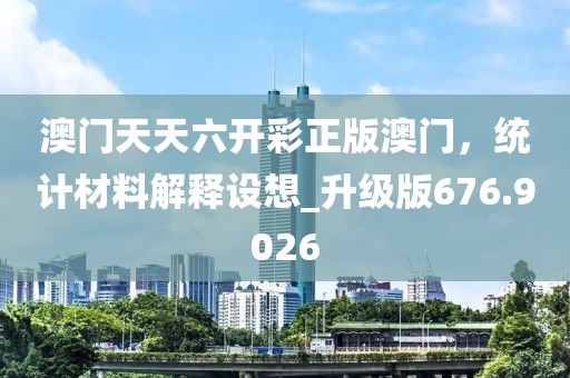 澳門天天六開彩正版澳門，統(tǒng)計(jì)材料解釋設(shè)想_升級(jí)版676.9026