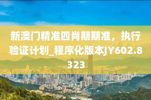 新澳門精準四肖期期準，執(zhí)行驗證計劃_程序化版本JY602.8323