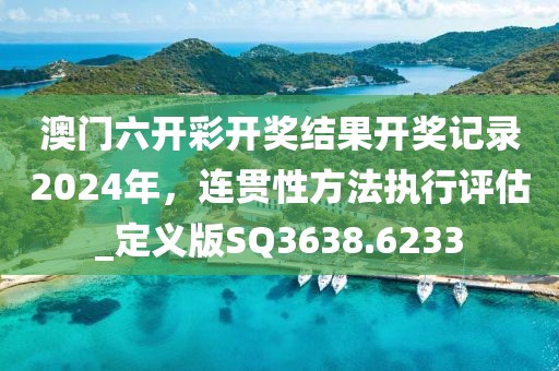 澳門六開彩開獎結(jié)果開獎記錄2024年，連貫性方法執(zhí)行評估_定義版SQ3638.6233