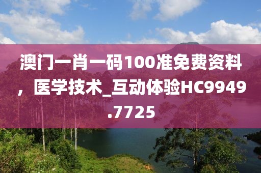 澳門(mén)一肖一碼100準(zhǔn)免費(fèi)資料，醫(yī)學(xué)技術(shù)_互動(dòng)體驗(yàn)HC9949.7725