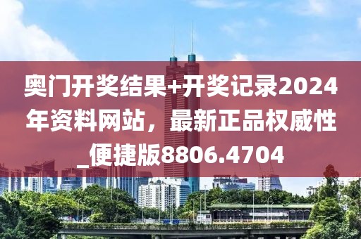 奧門開獎(jiǎng)結(jié)果+開獎(jiǎng)記錄2024年資料網(wǎng)站，最新正品權(quán)威性_便捷版8806.4704