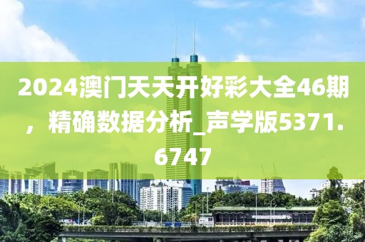 2024澳門天天開好彩大全46期，精確數(shù)據(jù)分析_聲學版5371.6747