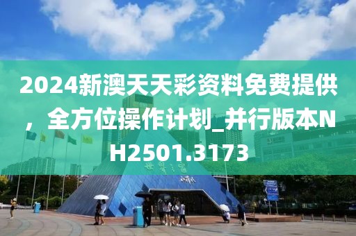 2024新澳天天彩資料免費(fèi)提供，全方位操作計(jì)劃_并行版本NH2501.3173