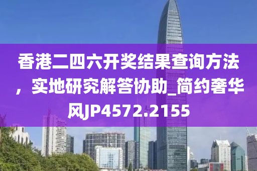 香港二四六開獎結(jié)果查詢方法，實地研究解答協(xié)助_簡約奢華風(fēng)JP4572.2155