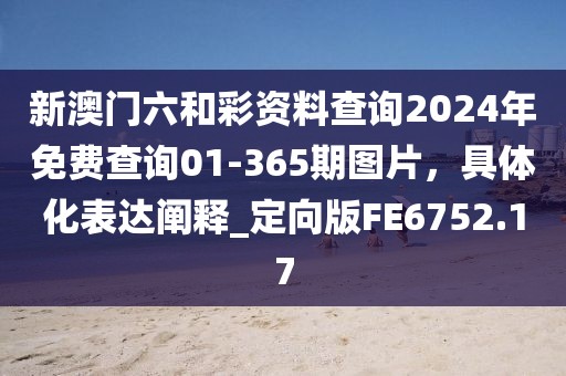 新澳門六和彩資料查詢2024年免費(fèi)查詢01-365期圖片，具體化表達(dá)闡釋_定向版FE6752.17