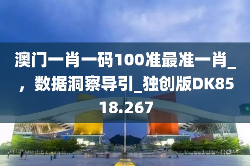 澳門一肖一碼100準最準一肖_，數(shù)據(jù)洞察導(dǎo)引_獨創(chuàng)版DK8518.267