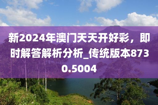 新2024年澳門天天開好彩，即時(shí)解答解析分析_傳統(tǒng)版本8730.5004