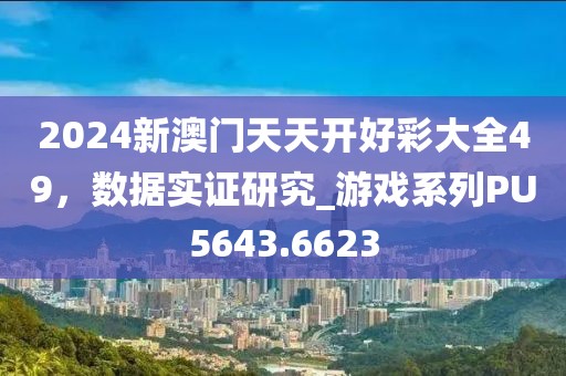 2024新澳門天天開好彩大全49，數(shù)據(jù)實證研究_游戲系列PU5643.6623