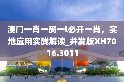 澳門一肖一碼一l必開一肖，實地應(yīng)用實踐解讀_并發(fā)版XH7016.3011