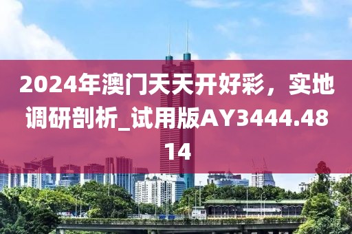 2024年澳門(mén)天天開(kāi)好彩，實(shí)地調(diào)研剖析_試用版AY3444.4814