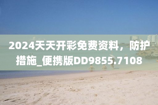 2024天天開彩免費資料，防護措施_便攜版DD9855.7108