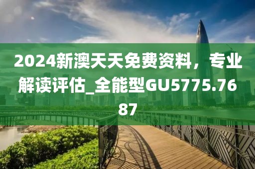 2024新澳天天免費(fèi)資料，專業(yè)解讀評(píng)估_全能型GU5775.7687