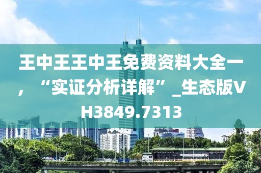 王中王王中王免費(fèi)資料大全一，“實(shí)證分析詳解”_生態(tài)版VH3849.7313