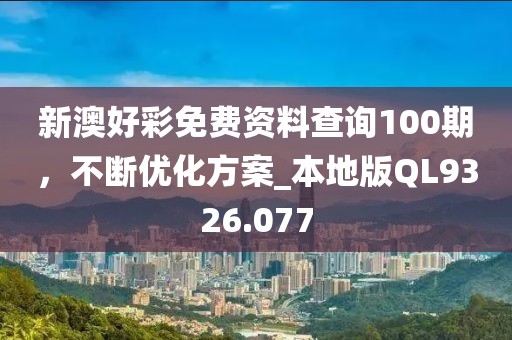 新澳好彩免費資料查詢100期，不斷優(yōu)化方案_本地版QL9326.077