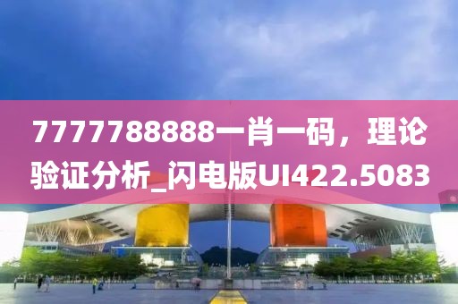 7777788888一肖一碼，理論驗(yàn)證分析_閃電版UI422.5083