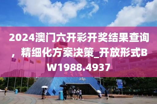 2024澳門六開彩開獎(jiǎng)結(jié)果查詢，精細(xì)化方案決策_(dá)開放形式BW1988.4937