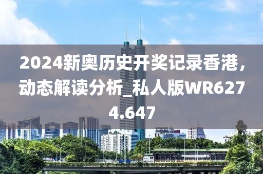 2024新奧歷史開獎(jiǎng)記錄香港，動(dòng)態(tài)解讀分析_私人版WR6274.647