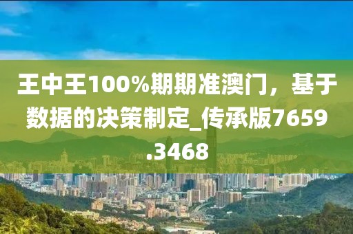 王中王100%期期準(zhǔn)澳門，基于數(shù)據(jù)的決策制定_傳承版7659.3468