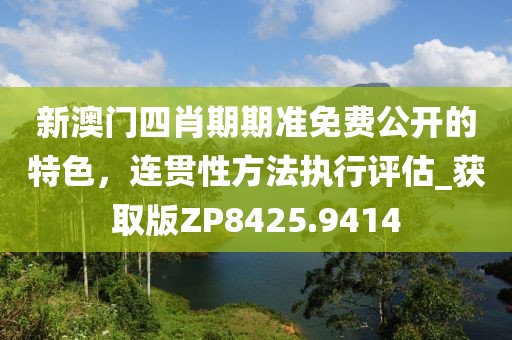 新澳門四肖期期準(zhǔn)免費(fèi)公開的特色，連貫性方法執(zhí)行評(píng)估_獲取版ZP8425.9414