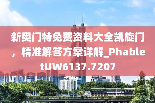 新奧門特免費(fèi)資料大全凱旋門，精準(zhǔn)解答方案詳解_PhabletUW6137.7207