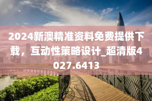 2024新澳精準(zhǔn)資料免費(fèi)提供下載，互動(dòng)性策略設(shè)計(jì)_超清版4027.6413