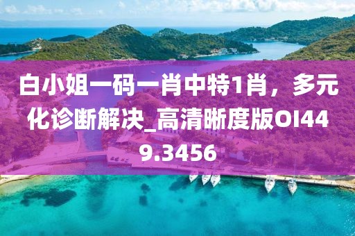 白小姐一碼一肖中特1肖，多元化診斷解決_高清晰度版OI449.3456