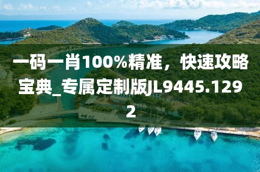 一碼一肖100%精準(zhǔn)，快速攻略寶典_專屬定制版JL9445.1292