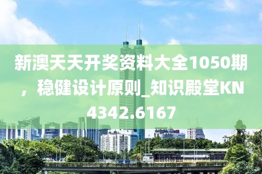 新澳天天開獎資料大全1050期，穩(wěn)健設(shè)計原則_知識殿堂KN4342.6167