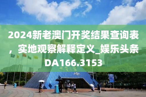 2024新老澳門(mén)開(kāi)獎(jiǎng)結(jié)果查詢表，實(shí)地觀察解釋定義_娛樂(lè)頭條DA166.3153