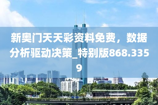 新奧門天天彩資料免費，數(shù)據(jù)分析驅動決策_特別版868.3359