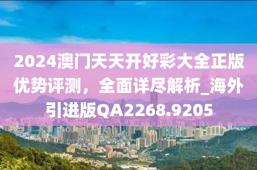 2024澳門天天開好彩大全正版優(yōu)勢評測，全面詳盡解析_海外引進(jìn)版QA2268.9205