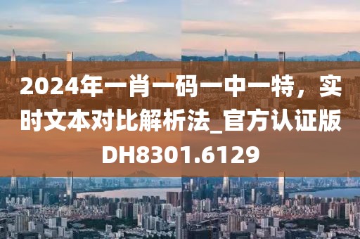 2024年一肖一碼一中一特，實時文本對比解析法_官方認(rèn)證版DH8301.6129