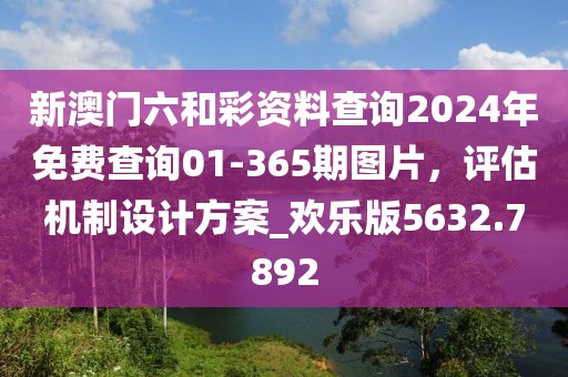 新澳門六和彩資料查詢2024年免費查詢01-365期圖片，評估機制設計方案_歡樂版5632.7892