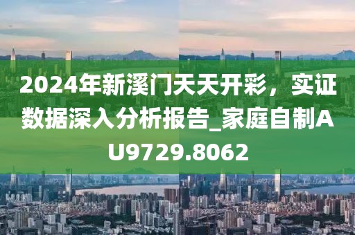 2024年新溪門天天開彩，實證數(shù)據(jù)深入分析報告_家庭自制AU9729.8062