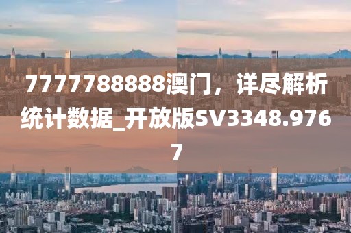 7777788888澳門，詳盡解析統(tǒng)計數(shù)據(jù)_開放版SV3348.9767