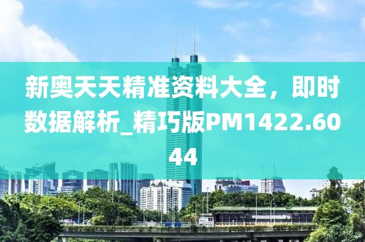 新奧天天精準(zhǔn)資料大全，即時數(shù)據(jù)解析_精巧版PM1422.6044