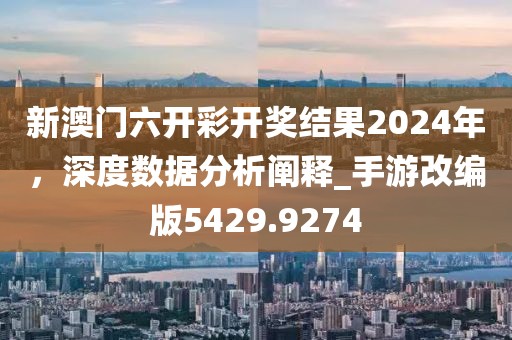 新澳門六開彩開獎(jiǎng)結(jié)果2024年，深度數(shù)據(jù)分析闡釋_手游改編版5429.9274