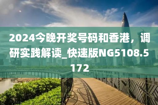 2024今晚開獎號碼和香港，調研實踐解讀_快速版NG5108.5172