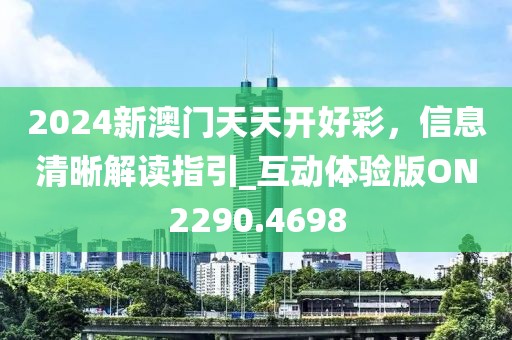 2024新澳門天天開好彩，信息清晰解讀指引_互動體驗版ON2290.4698