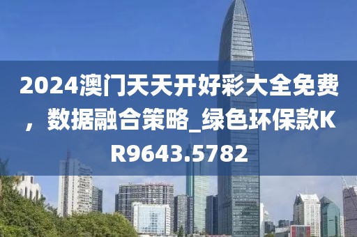 2024澳門天天開好彩大全免費，數據融合策略_綠色環(huán)保款KR9643.5782