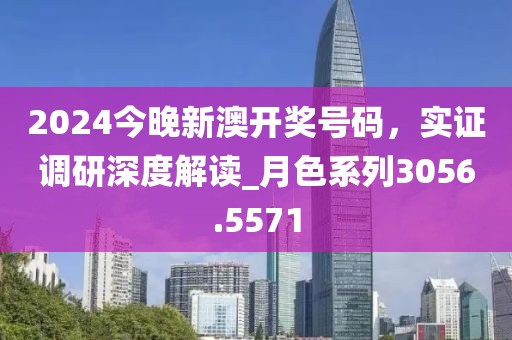 2024今晚新澳開獎號碼，實(shí)證調(diào)研深度解讀_月色系列3056.5571