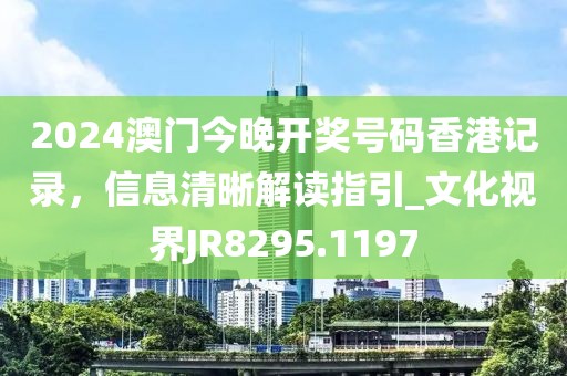 2024澳門今晚開(kāi)獎(jiǎng)號(hào)碼香港記錄，信息清晰解讀指引_文化視界JR8295.1197