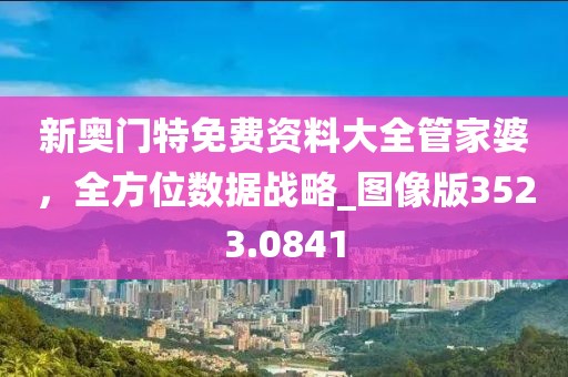 新奧門(mén)特免費(fèi)資料大全管家婆，全方位數(shù)據(jù)戰(zhàn)略_圖像版3523.0841