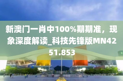 新澳門一肖中100%期期準(zhǔn)，現(xiàn)象深度解讀_科技先鋒版MN4251.853