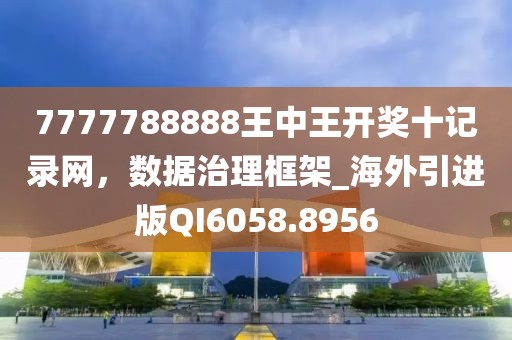 7777788888王中王開獎(jiǎng)十記錄網(wǎng)，數(shù)據(jù)治理框架_海外引進(jìn)版QI6058.8956