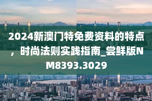 2024新澳門特免費(fèi)資料的特點(diǎn)，時(shí)尚法則實(shí)踐指南_嘗鮮版NM8393.3029